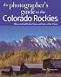 The Photographer's Guide to the Colorado Rockies: Where to Find Perfect Shots and How to Take Them