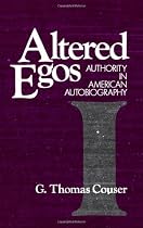 Altered Egos: Authority in American Autobiography: Authority in American Biography