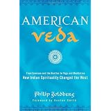 American Veda: From Emerson and the Beatles to Yoga and Meditation How Indian Spirituality Changed the West ~ Philip Goldberg