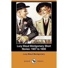 Lucy Maud Montgomery Short Stories: 1907 to 1908 (Dodo Press)