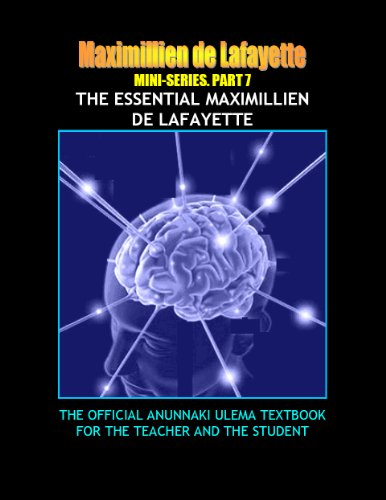 MINI SERIES. PART 7. THE ESSENTIAL MAXIMILLIEN DE LAFAYETTE. The Official Anunnaki Ulema Textbook for the Teacher and the Student. (The Road to Enlightenment and Ultimate Knowledge) MINI SERIES. PART 7. THE ESSENTIAL MAXIMILLIEN DE LAFAYETTE. The Official Anunnaki Ulema Textbook for the Teacher and the Student. (The Road to Enlightenment and Ultimate Knowledge)