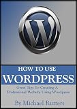 How To Use Wordpress - Great Tips To Creating a Professional Website Using Wordpress