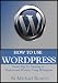 How To Use WordPress - Great Tips To Creating a Professional Website Using WordPress