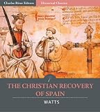The Christian Recovery of Spain, Being the Story of Spain from the Moorish Conquest to the Fall of Granada (711 - 1491 A.D.)