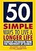 50 Simple Ways to Live a Longer Life: Everyday Techniques from the Forefront of Science 50 Simple Ways to Live a Longer Life: Everyday Techniques from the Forefront of Science