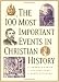  : 100 Most Important Events in Christian History, The