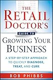 The Retail Doctor's Guide to Growing Your Business: A Step-by-Step Approach to Quickly Diagnose, Treat, and Cure