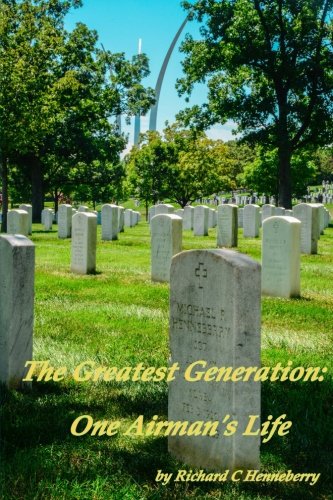 The Greatest Generation: One Airman's Life, by Richard C Henneberry