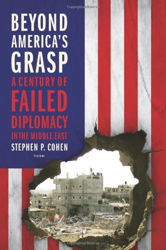 Beyond America's Grasp: A Century of Failed Diplomacy in the Middle East, by Stephen P. Cohen Beyond America's Grasp: A Century of Failed Diplomacy in the Middle East, by Stephen P. Cohen
