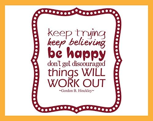 Keep Trying Keep Believing Be Happy, Discouraged, Will Work Out - Gordon B. Hinckley Quote Vinyl Wall Decal SMALL