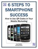 6 Steps to Smartphone Success: How to Use QR Codes in Your Mobile Marketing (Mobile Matters)