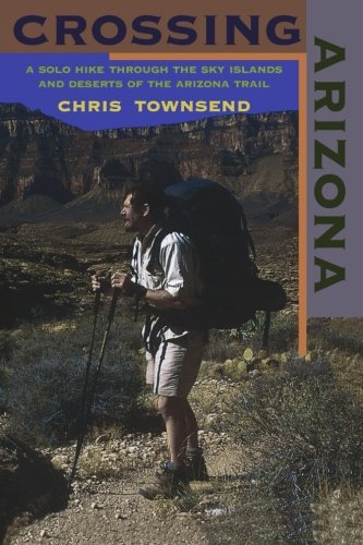 Crossing Arizona: A Solo Hike Through the Sky Islands and Deserts of the Arizona Trail