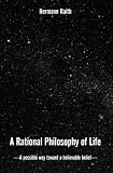 A Rational Philosophy of Life: A Possible Way, Toward a Believable Belief