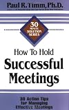 How to Hold Successful Meetings: 30 Action Tips for Managing Effective Meetings (30-Minute Solutions Series)