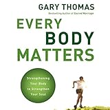 Every Body Matters: Strengthening Your Body to Strengthen Your Soul Every Body Matters: Strengthening Your Body to Strengthen Your Soul