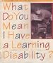 What Do You Mean I Have a Learning Disability?