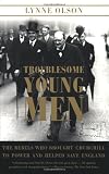 Troublesome Young Men: The Rebels Who Brought Churchill to Power and Helped Save England