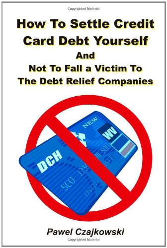 How to Settle Credit Card Debt Yourself: And not to Fell a Victim to the Debt Settlement Company