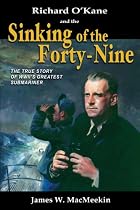 Richard O'Kane and the Sinking of the Forty-Nine- The True Story of WWII's Greatest Submariner