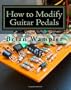 How to Modify Guitar Pedals: A complete how-to package for the electronics newbie on how to modify guitar and bass effects pedals