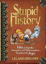 Stupid History: Tales of Stupidity, Strangeness and Mythconceptions Throughout the Ages