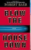 Blow the House Down: A Novel by Robert Baer Reviews