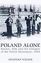 Poland Alone: Britain, SOE and the Collapse of the Polish Resistance 1944