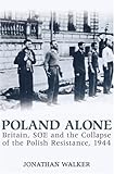 Poland Alone: Britain, SOE and the Collapse of the Polish Resistance 1944