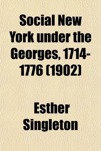 Social New York Under the Georges, 1714-1776; Houses, Streets, and Country Homes, With Chapters on Fashions, Furniture, China, Plate, and Manners