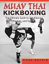 Muay Thai Kickboxing: The Ultimate Guide to Conditioning, Training and Fighting