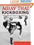 Muay Thai Kickboxing: The Ultimate Guide To Conditioning, Training, And Fighting