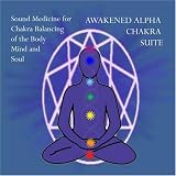 Awakened Alpha Chakra Suite- Sound Medicine for Chakra Balancing of the Body Mind and Soul [CD on Demand]