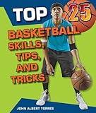 IMAGE OF Top 25 Basketball Skills, Tips, and Tricks (Top 25 Sports Skills, Tips, and Tricks)