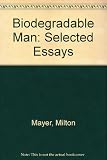 Biodegradable man : selected essays