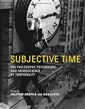 Subjective time : the philosophy, psychology, and neuroscience of temporality