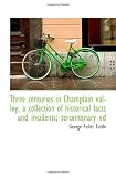 Three centuries in Champlain valley, a collection of historical facts and incidents; tercentenary ed