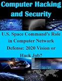 U.S. Space Command�fs Role in Computer Network Defense: 2020 Vision or Hack Job? (Computer Hacking and Security)