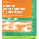Transfer: Damit Seminare Fr�chte tragen: Strategien, �bungen und Methoden, die eine konkrete Umsetzung in die Praxis sichern (Beltz Weiterbildung)von "Ralf Besser"