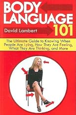 Body Language 101: The Ultimate Guide to Knowing When People Are Lying, How They Are Feeling, What They Are Thinking, and More [BODY LANGUAGE 101 -OS]