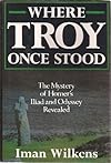 Where Troy Once Stood: The Mystery of Homer's Iliad & Odyssey Revealed
