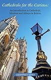 Cathedrals for the curious : an introduction to cathedrals, minsters and abbeys in Britain