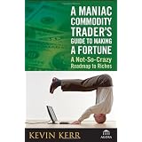 A Maniac Commodity Trader's Guide To Making A Fortune: A Not-So-Crazy Roadmap to Riches