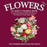 Flowers: An Adult Coloring Book: (Volume 2), #1 Book For Your Inner Artist, An Adult Coloring Book with Over 30 Unique Patterns & Designs To Color, Roses, Sunflowers, lilies and more, Perfect Gift