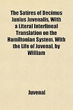 The Satires of Decimus Junius Juvenalis, With a Literal Interlineal Translation on the Hamiltonian System. With the Life of Juvenal, by William