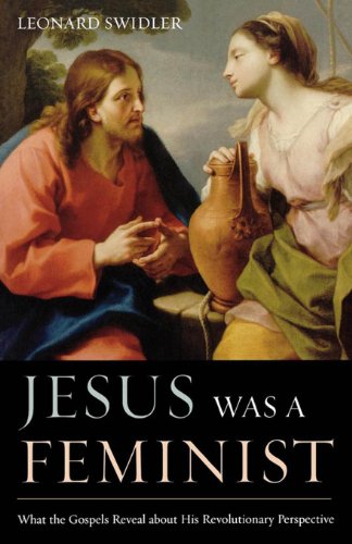 Jesus Was a Feminist: What the Gospels Reveal about His Revolutionary Perspective
