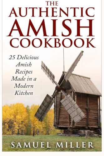 The Authentic Amish Cookbook: 25 Delicious Amish Recipes Made in a Modern Kitchen