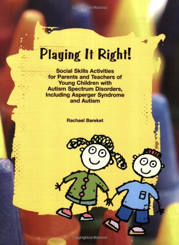 Playing it Right! Social Skills Activities for Parents and Teachers of Young Children with Autism Spectrum Disorders, Including Asperger Syndrome and Autism