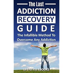 Addiction: The Last ADDICTION RECOVERY Guide - The Infallible Method To Overcome Any Addiction: (addiction, addiction recovery, breaking addiction, ov