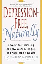 Depression-Free, Naturally: 7 Weeks to Eliminating Anxiety, Despair, Fatigue, and Anger from Your Life