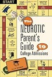 The Neurotic Parent's Guide to College Admissions: Strategies for Helicoptering, Hot-housing & Micromanaging